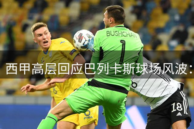 西甲高层回应巴列卡斯球场风波：巴列卡诺备选方案充足